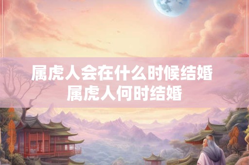属虎人会在什么时候结婚 属虎人何时结婚