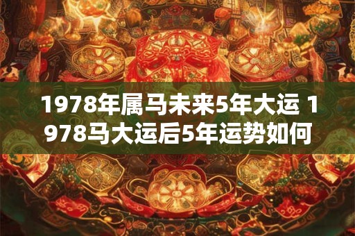 1978年属马未来5年大运 1978马大运后5年运势如何