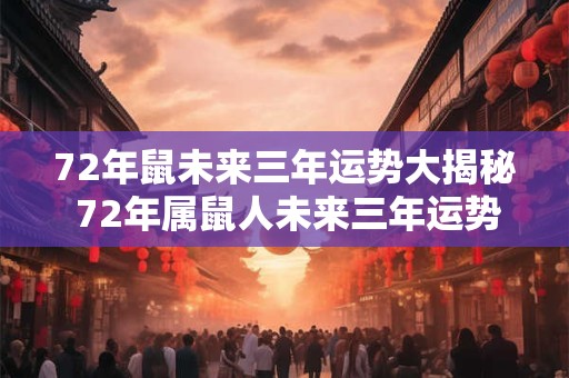 72年鼠未来三年运势大揭秘 72年属鼠人未来三年运势如何
