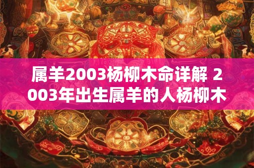 属羊2003杨柳木命详解 2003年出生属羊的人杨柳木命的命运如何