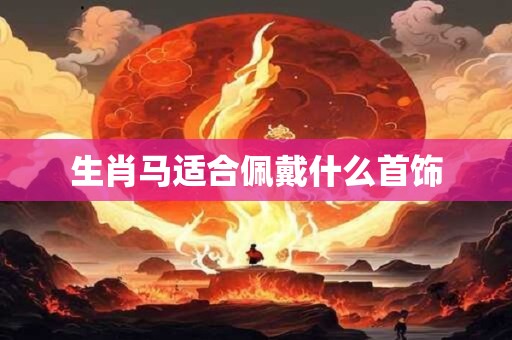 生肖马适合佩戴什么首饰