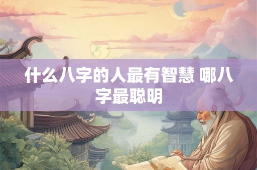 什么八字的人最有智慧 哪八字最聪明