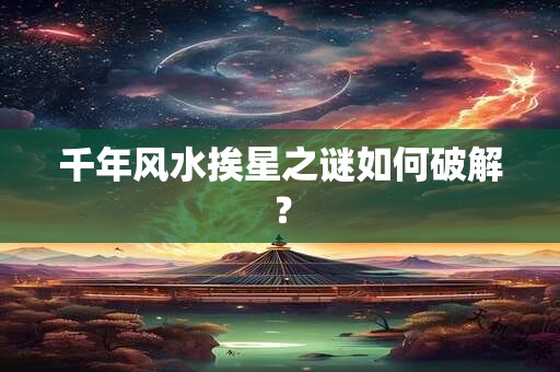 千年风水挨星之谜如何破解？