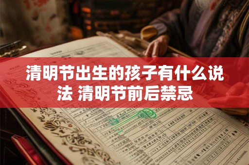 清明节出生的孩子有什么说法 清明节前后禁忌