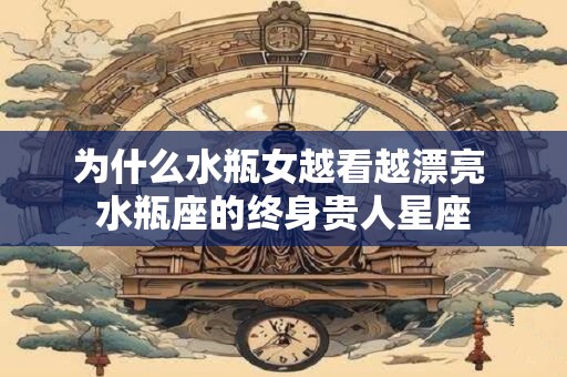 为什么水瓶女越看越漂亮 水瓶座的终身贵人星座