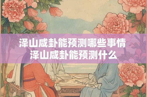 泽山咸卦能预测哪些事情 泽山咸卦能预测什么