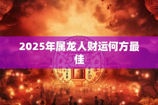 2025年属龙人财运何方最佳