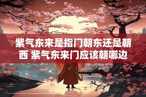 紫气东来是指门朝东还是朝西 紫气东来门应该朝哪边