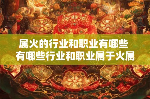 属火的行业和职业有哪些 有哪些行业和职业属于火属性