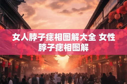 女人脖子痣相图解大全 女性脖子痣相图解