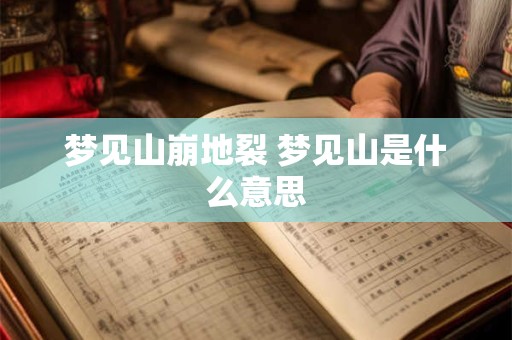 梦见山崩地裂 梦见山是什么意思