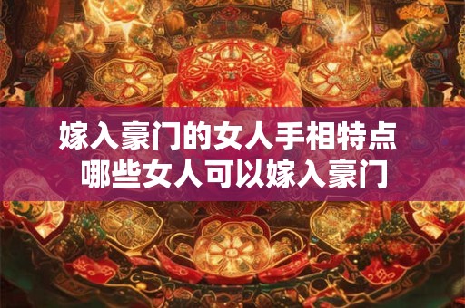 嫁入豪门的女人手相特点 哪些女人可以嫁入豪门