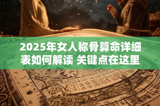 2025年女人称骨算命详细表如何解读 关键点在这里