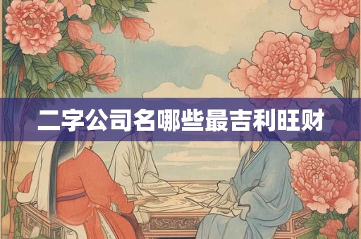 二字公司名哪些最吉利旺财