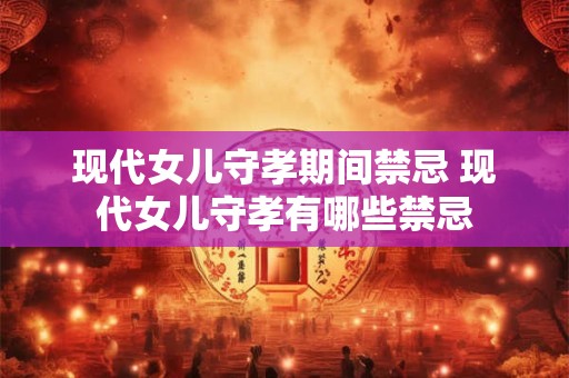 现代女儿守孝期间禁忌 现代女儿守孝有哪些禁忌