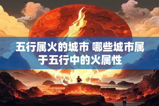 五行属火的城市 哪些城市属于五行中的火属性