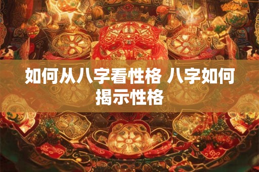 如何从八字看性格 八字如何揭示性格
