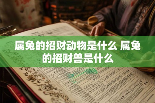 属兔的招财动物是什么 属兔的招财兽是什么