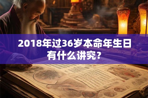 2018年过36岁本命年生日有什么讲究？