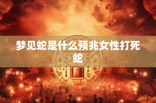梦见蛇是什么预兆女性打死蛇