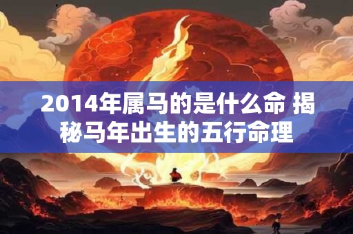 2014年属马的是什么命 揭秘马年出生的五行命理