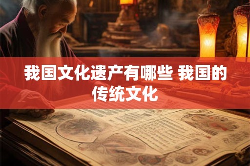 我国文化遗产有哪些 我国的传统文化