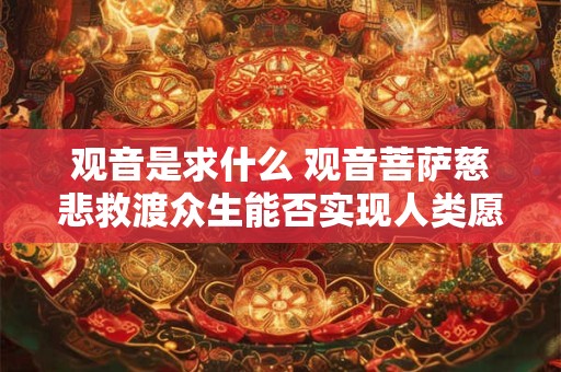 观音是求什么 观音菩萨慈悲救渡众生能否实现人类愿望