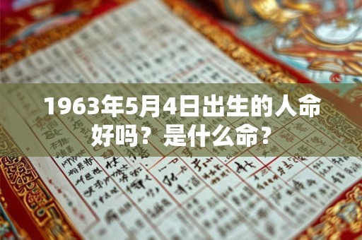 1963年5月4日出生的人命好吗？是什么命？