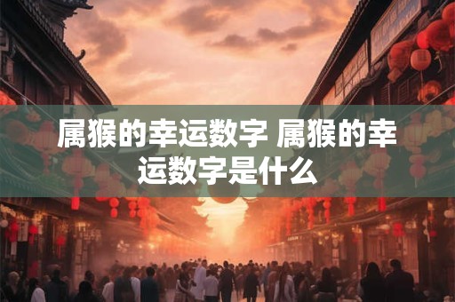 属猴的幸运数字 属猴的幸运数字是什么