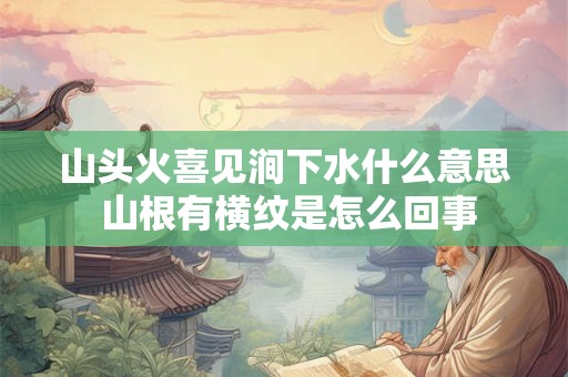 山头火喜见涧下水什么意思 山根有横纹是怎么回事