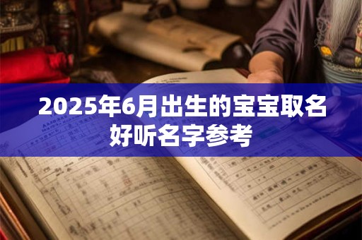 2025年6月出生的宝宝取名好听名字参考