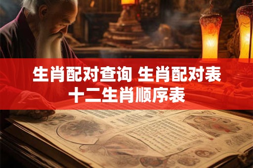 生肖配对查询 生肖配对表十二生肖顺序表