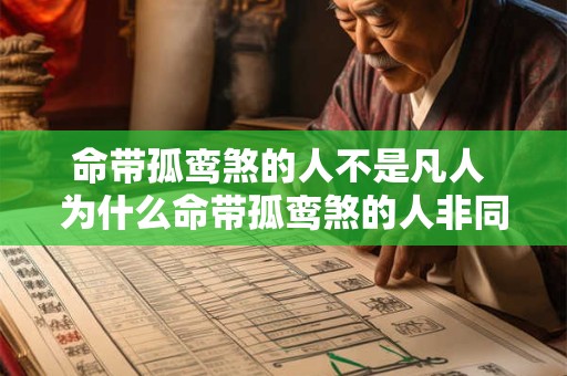 命带孤鸾煞的人不是凡人 为什么命带孤鸾煞的人非同凡响