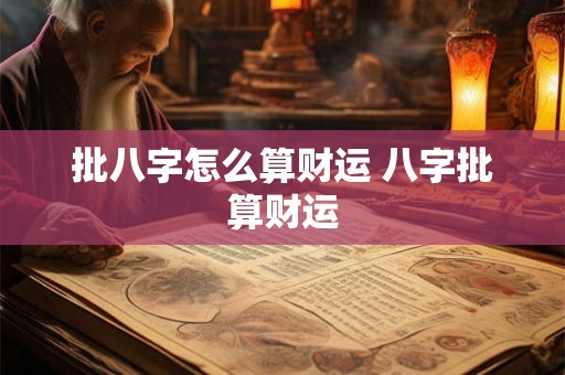 批八字怎么算财运 八字批算财运