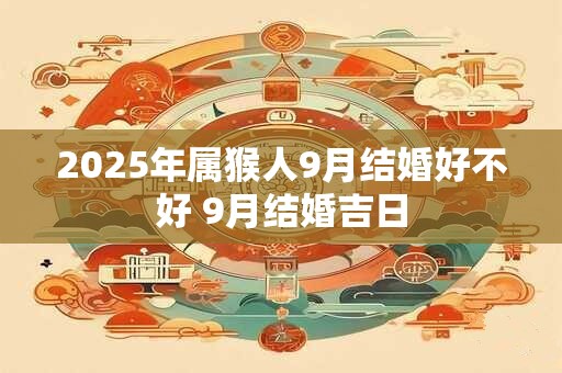 2026年属猴人9月结婚好不好 9月结婚吉日