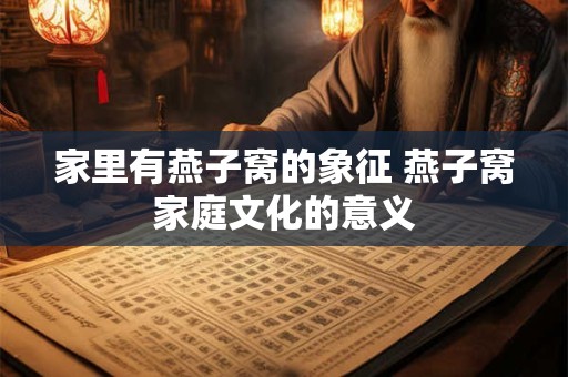 家里有燕子窝的象征 燕子窝家庭文化的意义