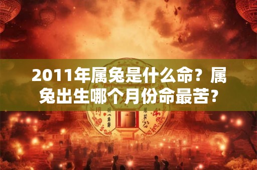 2011年属兔是什么命？属兔出生哪个月份命最苦？