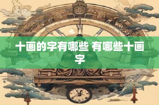 十画的字有哪些 有哪些十画字