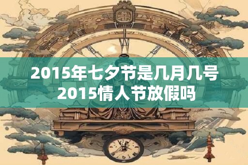 2015年七夕节是几月几号 2015情人节放假吗