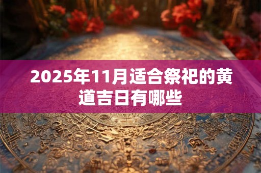 2025年11月适合祭祀的黄道吉日有哪些