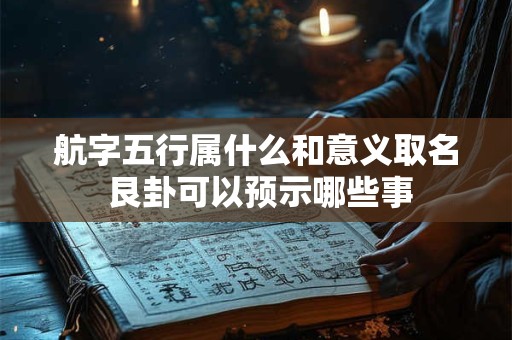 航字五行属什么和意义取名 艮卦可以预示哪些事