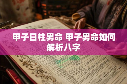 甲子日柱男命 甲子男命如何解析八字