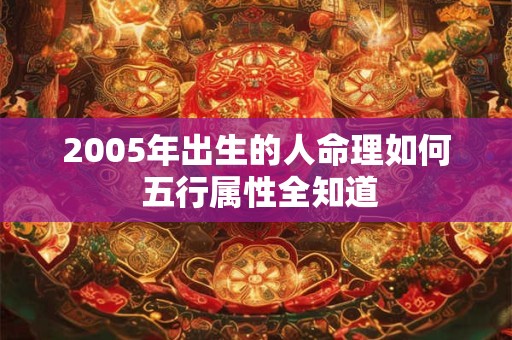 2005年出生的人命理如何 五行属性全知道