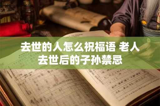 去世的人怎么祝福语 老人去世后的子孙禁忌