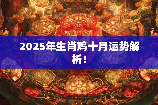 2025年生肖鸡十月运势解析！