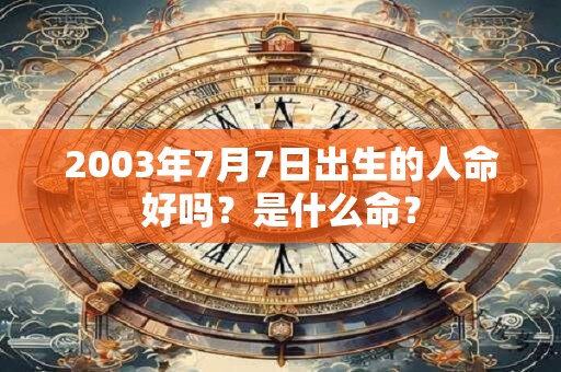 2003年7月7日出生的人命好吗？是什么命？