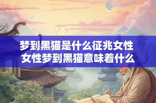 梦到黑猫是什么征兆女性 女性梦到黑猫意味着什么
