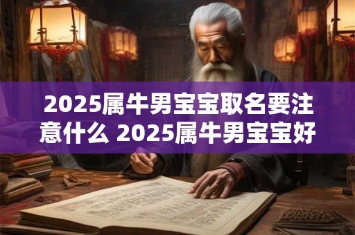 2025属牛男宝宝取名要注意什么 2025属牛男宝宝好听的名字