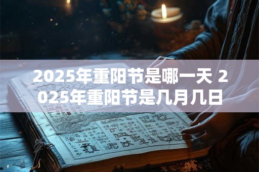 2025年重阳节是哪一天 2025年重阳节是几月几日