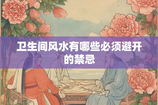 卫生间风水有哪些必须避开的禁忌